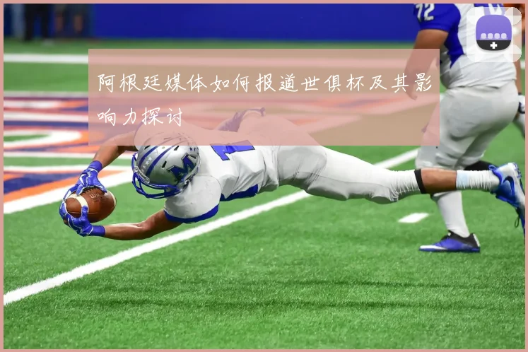 阿根廷媒体如何报道世俱杯及其影响力探讨