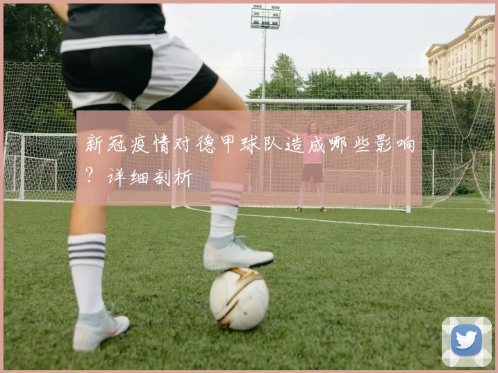 新冠疫情对德甲球队造成哪些影响？详细剖析