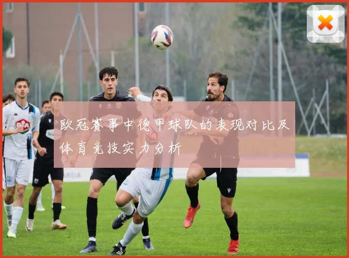 欧冠赛事中德甲球队的表现对比及体育竞技实力分析