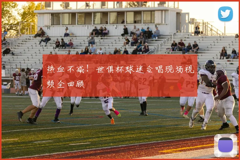 热血不减！世俱杯球迷合唱现场视频全回顾