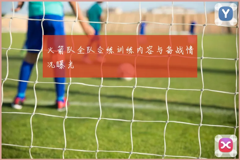 火箭队全队合练训练内容与备战情况曝光
