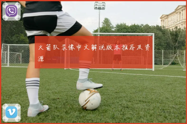 火箭队录像中文解说版本推荐及资源