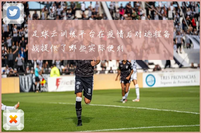 足球云训练平台在疫情后对远程备战提供了哪些实际便利