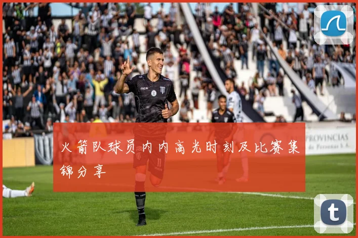 火箭队球员内内高光时刻及比赛集锦分享