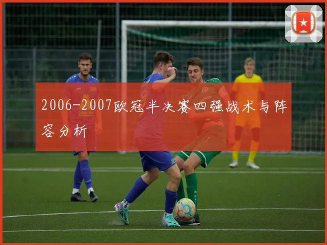 2006-2007欧冠半决赛四强战术与阵容分析