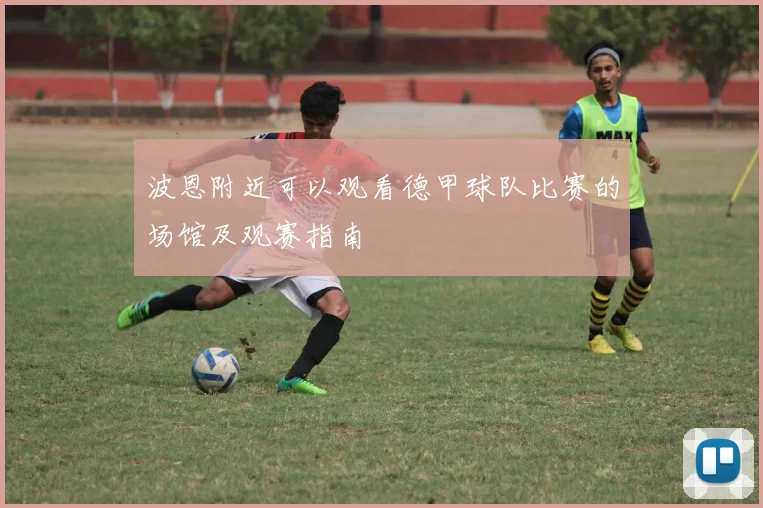 波恩附近可以观看德甲球队比赛的场馆及观赛指南