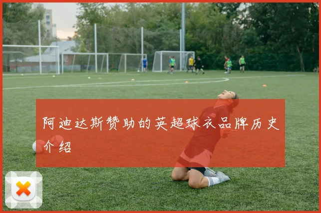 阿迪达斯赞助的英超球衣品牌历史介绍