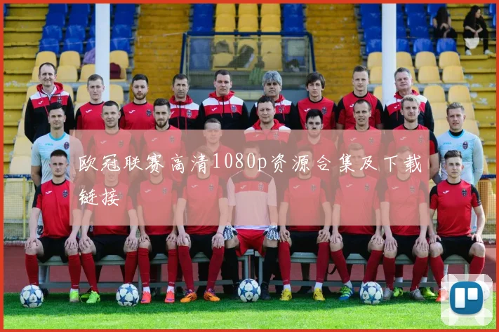 欧冠联赛高清1080p资源合集及下载链接
